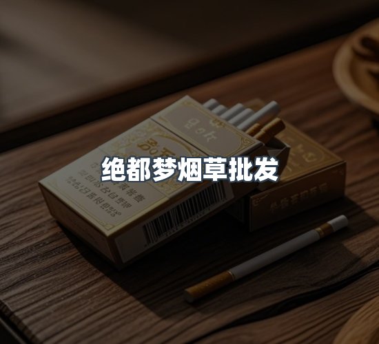 关于绝都梦烟草批发